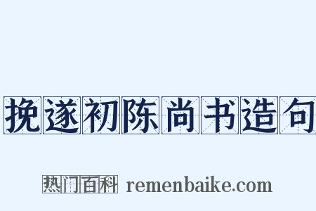挽遂初陈尚书造句是什么意思的图片